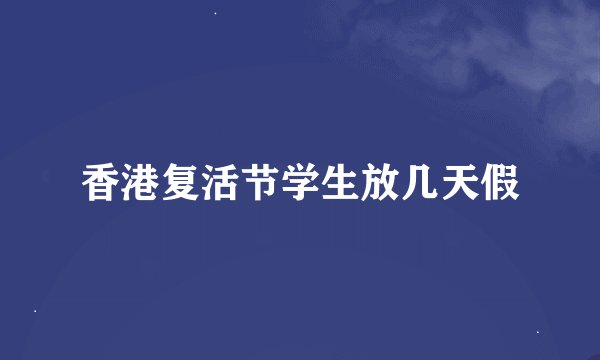 香港复活节学生放几天假