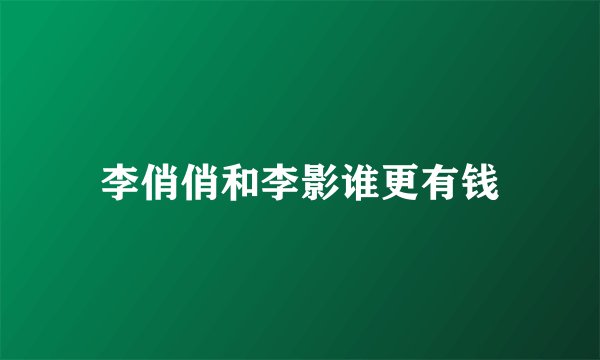 李俏俏和李影谁更有钱