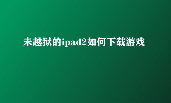 未越狱的ipad2如何下载游戏