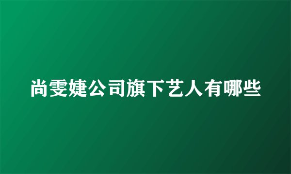 尚雯婕公司旗下艺人有哪些