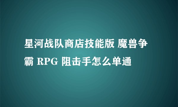 星河战队商店技能版 魔兽争霸 RPG 阻击手怎么单通