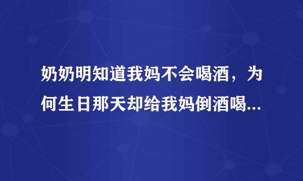 奶奶明知道我妈不会喝酒，为何生日那天却给我妈倒酒喝，还把她扶到我叔叔的屋里休息？