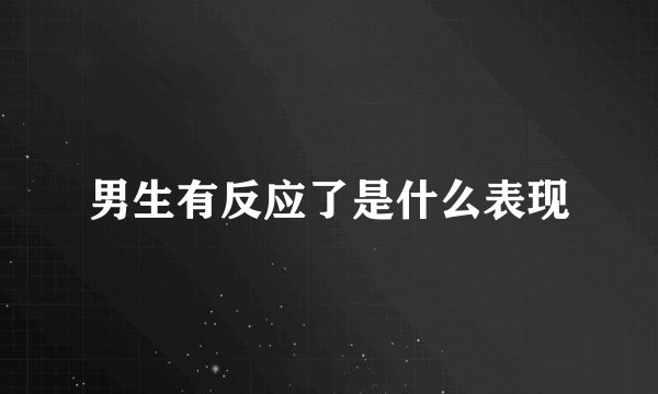 男生有反应了是什么表现