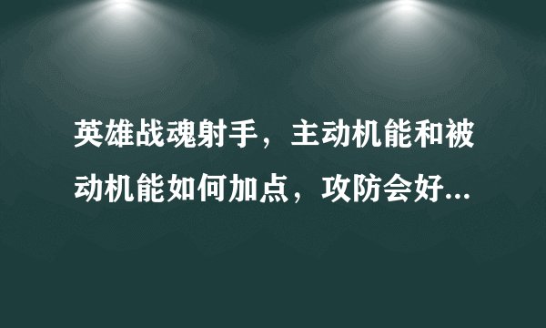 英雄战魂射手，主动机能和被动机能如何加点，攻防会好一些呢？
