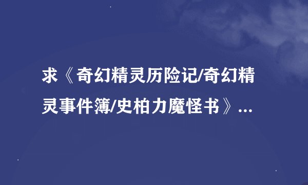 求《奇幻精灵历险记/奇幻精灵事件簿/史柏力魔怪书》的小说百度云，尽量不要压缩包