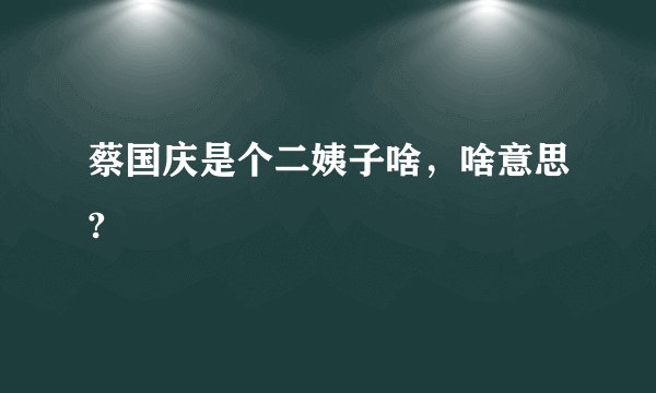 蔡国庆是个二姨子啥，啥意思?