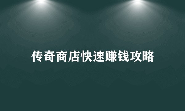 传奇商店快速赚钱攻略