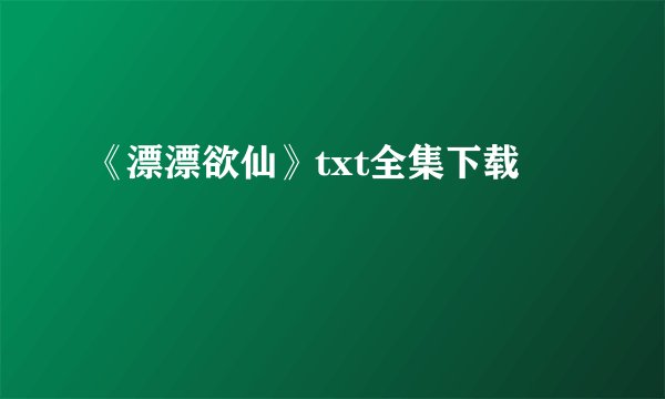 《漂漂欲仙》txt全集下载