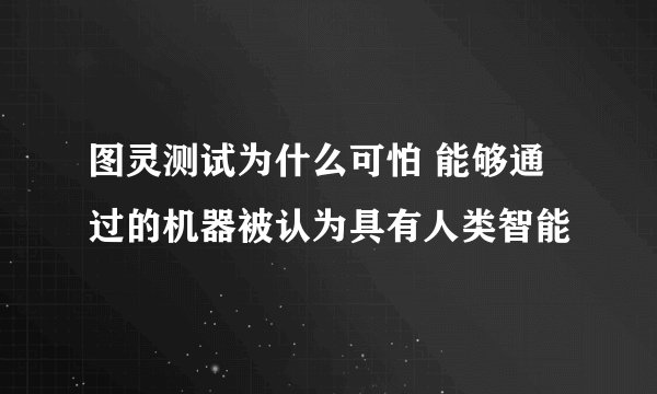 图灵测试为什么可怕 能够通过的机器被认为具有人类智能