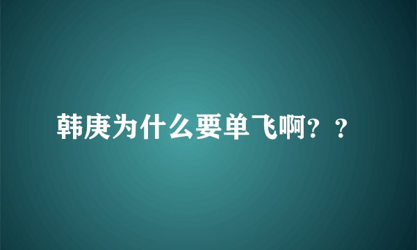 韩庚为什么要单飞啊？？