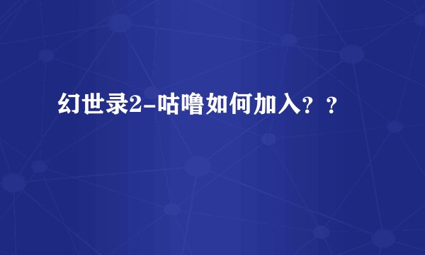 幻世录2-咕噜如何加入？？