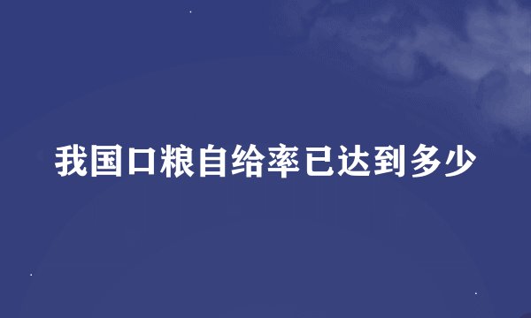 我国口粮自给率已达到多少