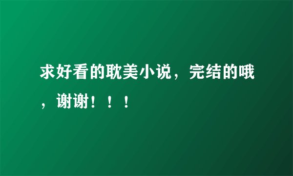 求好看的耽美小说，完结的哦，谢谢！！！