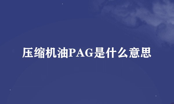 压缩机油PAG是什么意思