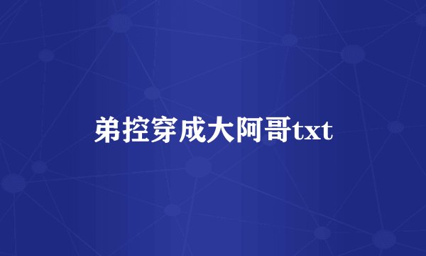 弟控穿成大阿哥txt
