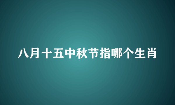 八月十五中秋节指哪个生肖
