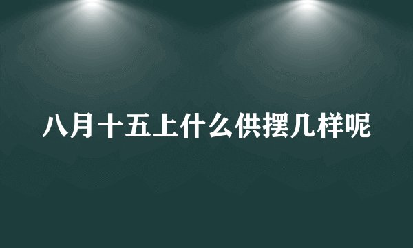 八月十五上什么供摆几样呢