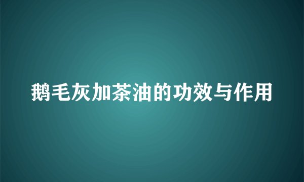 鹅毛灰加茶油的功效与作用