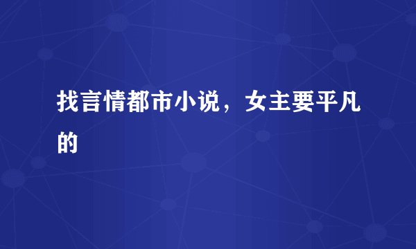 找言情都市小说，女主要平凡的