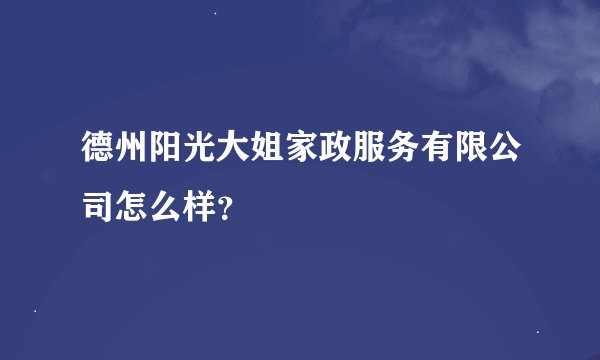 德州阳光大姐家政服务有限公司怎么样？
