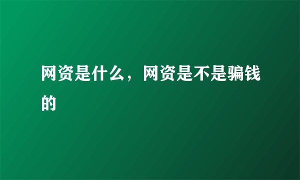 网资是什么，网资是不是骗钱的
