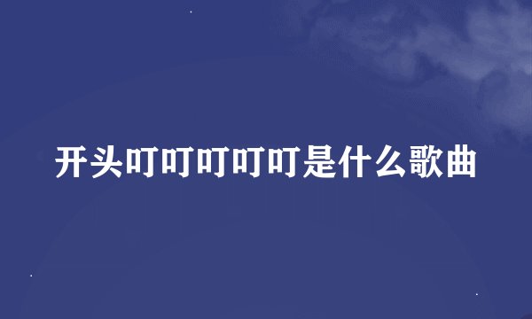 开头叮叮叮叮叮是什么歌曲