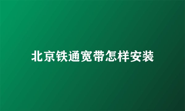 北京铁通宽带怎样安装
