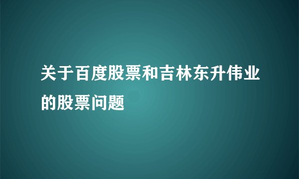 关于百度股票和吉林东升伟业的股票问题