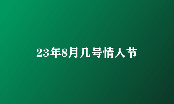 23年8月几号情人节