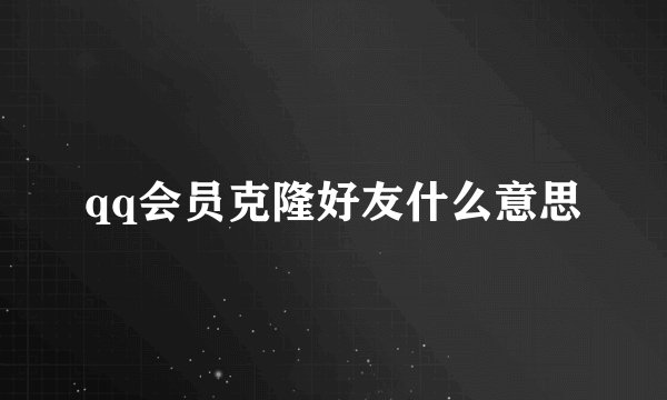 qq会员克隆好友什么意思