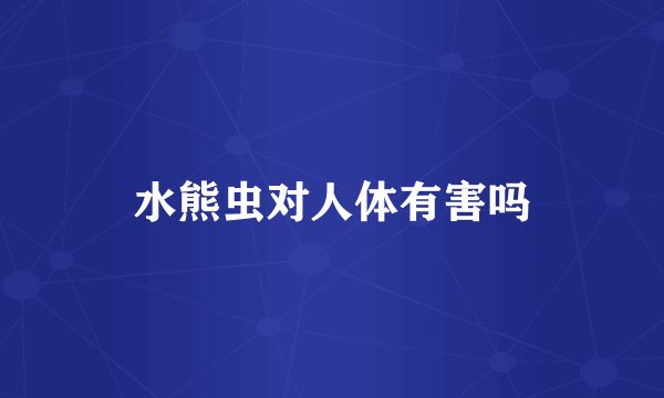 水熊虫对人体有害吗