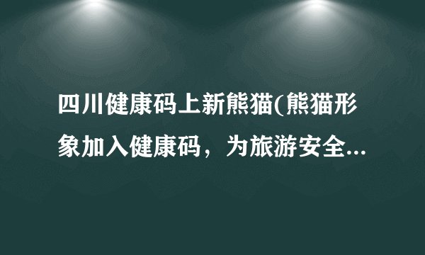 四川健康码上新熊猫(熊猫形象加入健康码，为旅游安全保驾护航)