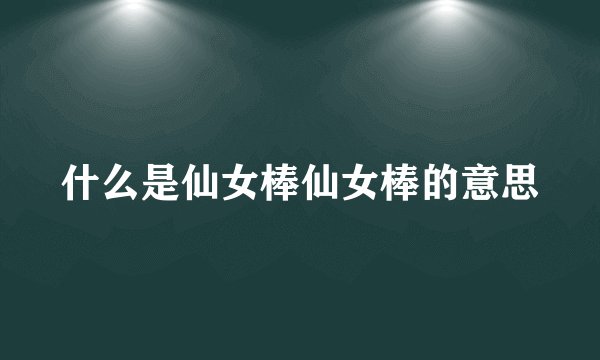 什么是仙女棒仙女棒的意思