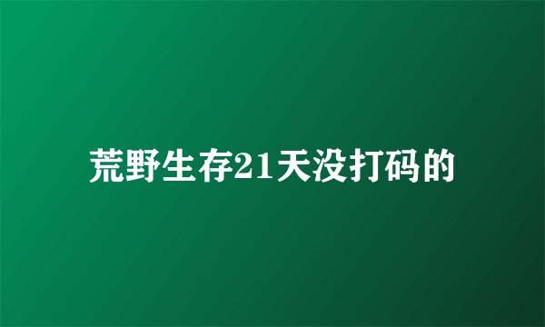 荒野生存21天没打码的