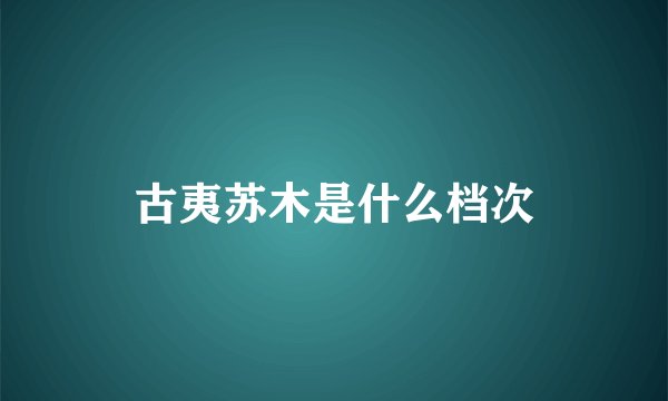 古夷苏木是什么档次