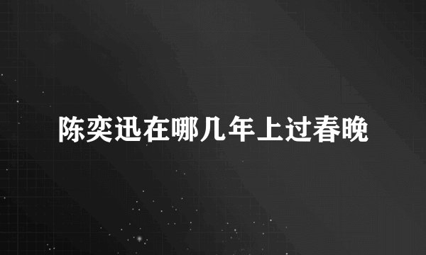 陈奕迅在哪几年上过春晚