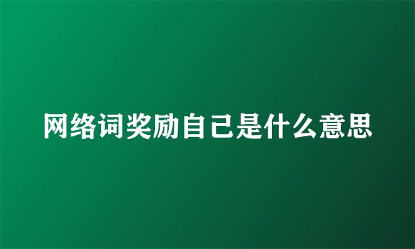 网络词奖励自己是什么意思