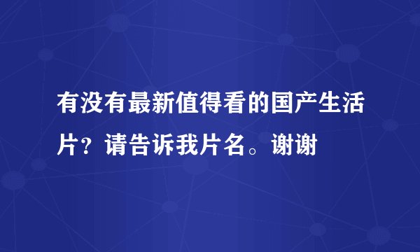 有没有最新值得看的国产生活片？请告诉我片名。谢谢