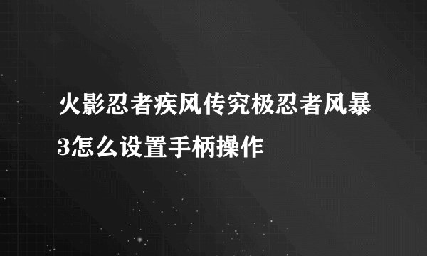 火影忍者疾风传究极忍者风暴3怎么设置手柄操作