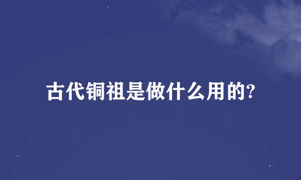 古代铜祖是做什么用的?