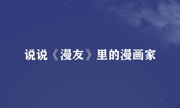 说说《漫友》里的漫画家