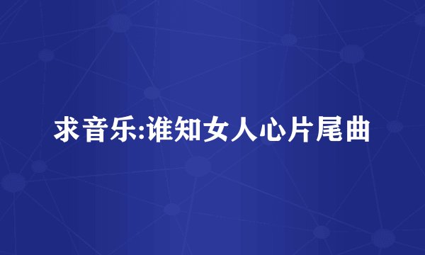 求音乐:谁知女人心片尾曲