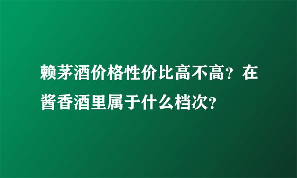 赖茅酒价格性价比高不高？在酱香酒里属于什么档次？