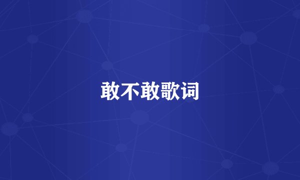 敢不敢歌词
