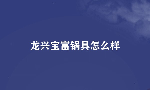 龙兴宝富锅具怎么样
