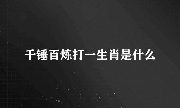千锤百炼打一生肖是什么
