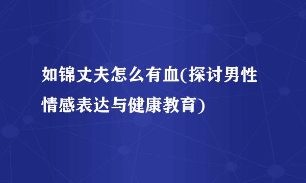 如锦丈夫怎么有血(探讨男性情感表达与健康教育)