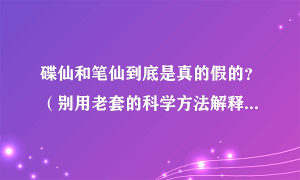 碟仙和笔仙到底是真的假的？（别用老套的科学方法解释我看了N次了）