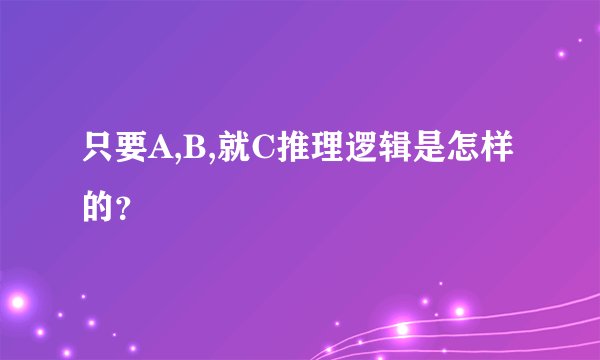 只要A,B,就C推理逻辑是怎样的？
