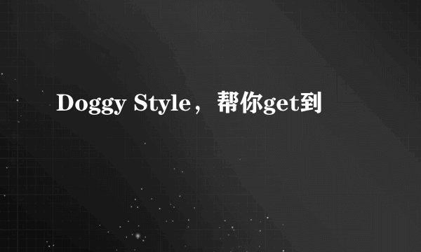 Doggy Style，帮你get到